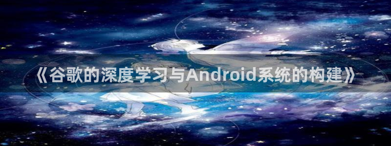 长运娱乐官网预测软件北京：《谷歌的深度学习与Android系