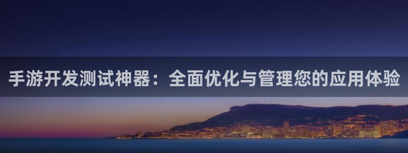 长运娱乐官网怎么用不了：手游开发测试神器：全面优化与管理您的