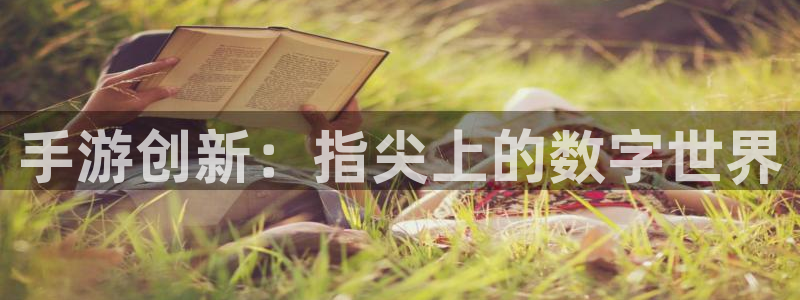 长运娱乐官网预测吧：手游创新：指尖上的数字世界