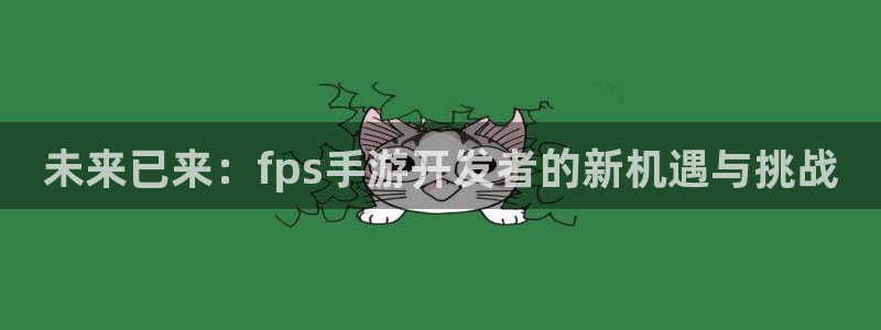 长运娱乐官网官网：未来已来：fps手游开发者的新机遇与挑战