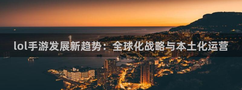 长运娱乐官网杀最厉害三个组合是谁：lol手游发展新趋势：全球