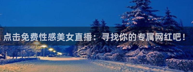 so米体育直播下载：点击免费性感美女直播：寻找你的专属网红吧！