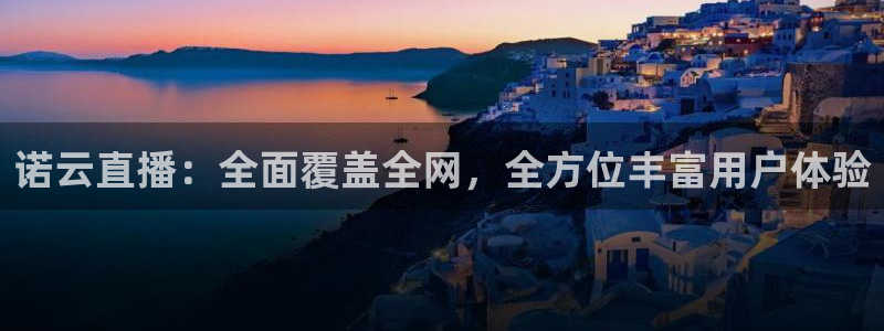 so米在线体育直播：诺云直播：全面覆盖全网，全方位丰富用户体验