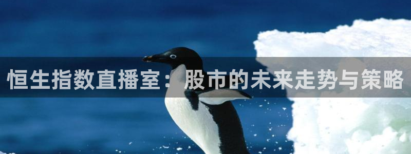 so米直播：恒生指数直播室：股市的未来走势与策略
