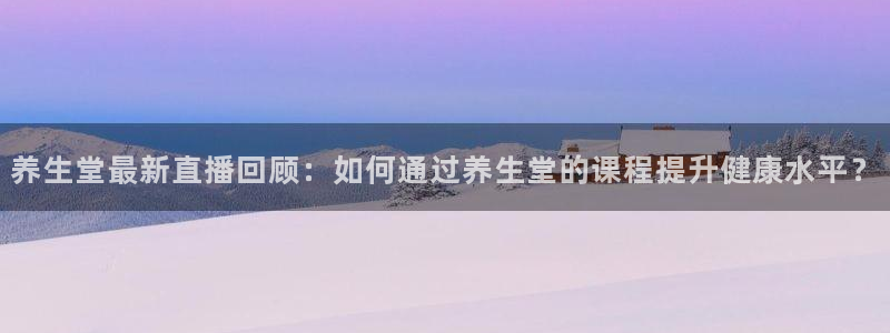 so米体育：养生堂最新直播回顾：如何通过养生堂的课程提升健康水平？