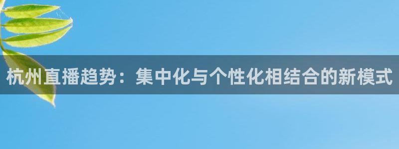 so米体育直播网站：杭州直播趋势：集中化与个性化相结合的新模式