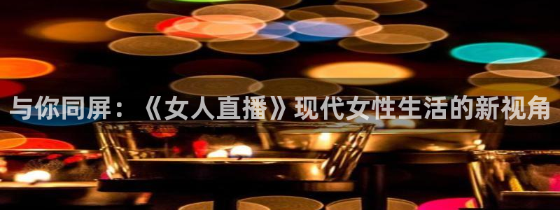 nbaso米直播：与你同屏：《女人直播》现代女性生活的新视角
