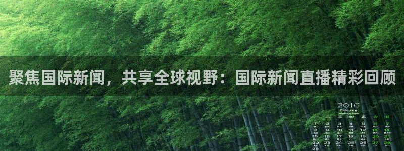 so米体育直播在线播放：聚焦国际新闻，共享全球视野：国际新闻直播精彩回顾
