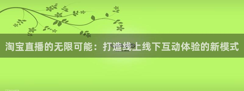 so米体育nba免费直播：淘宝直播的无限可能：打造线上线下互动体验的新模式